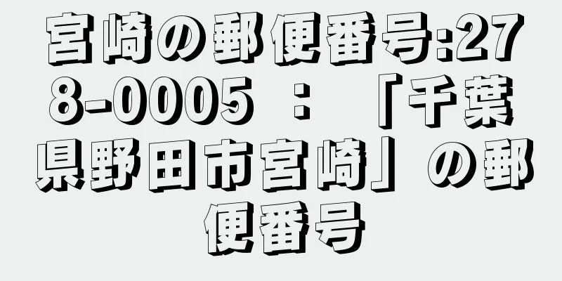 宮崎の郵便番号:278-0005 ： 「千葉県野田市宮崎」の郵便番号