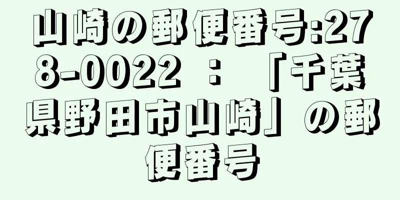 山崎の郵便番号:278-0022 ： 「千葉県野田市山崎」の郵便番号