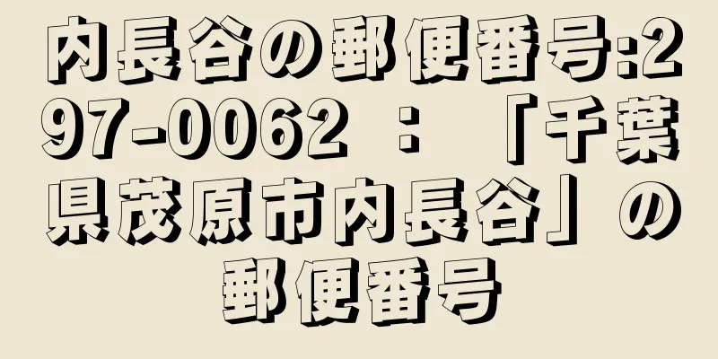 内長谷の郵便番号:297-0062 ： 「千葉県茂原市内長谷」の郵便番号
