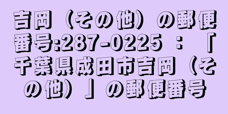 吉岡（その他）の郵便番号:287-0225 ： 「千葉県成田市吉岡（その他）」の郵便番号