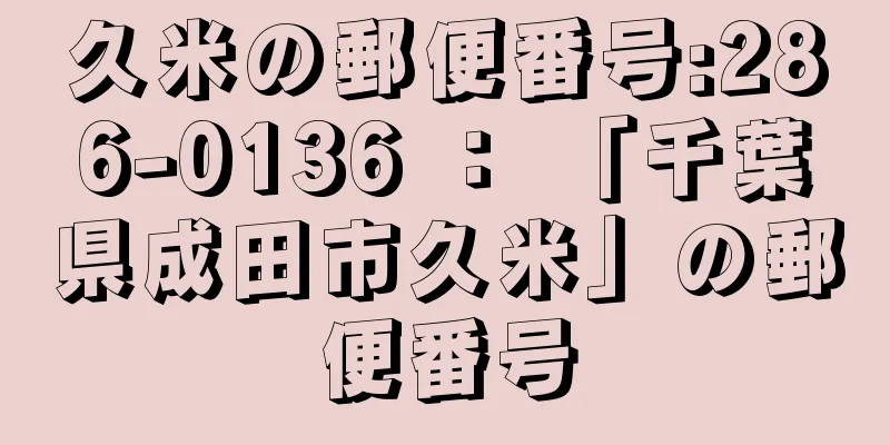 久米の郵便番号:286-0136 ： 「千葉県成田市久米」の郵便番号