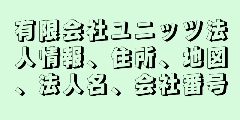 有限会社ユニッツ法人情報、住所、地図、法人名、会社番号