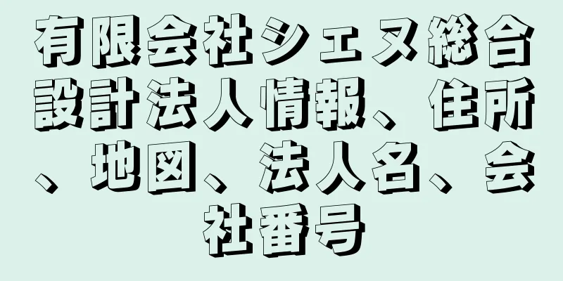 有限会社シェヌ総合設計法人情報、住所、地図、法人名、会社番号