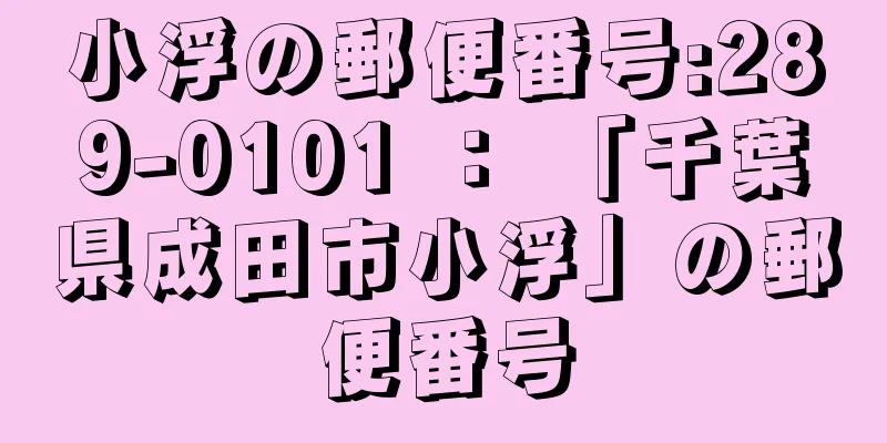小浮の郵便番号:289-0101 ： 「千葉県成田市小浮」の郵便番号