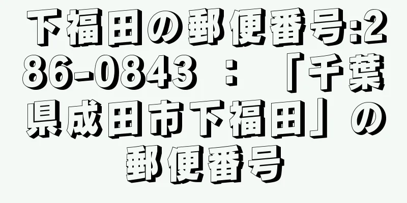 下福田の郵便番号:286-0843 ： 「千葉県成田市下福田」の郵便番号