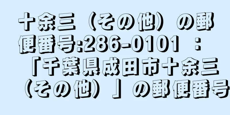 十余三（その他）の郵便番号:286-0101 ： 「千葉県成田市十余三（その他）」の郵便番号