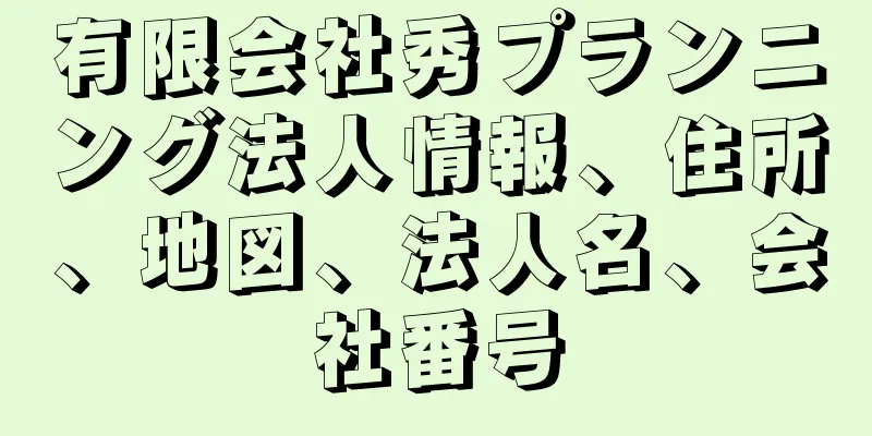 有限会社秀プランニング法人情報、住所、地図、法人名、会社番号