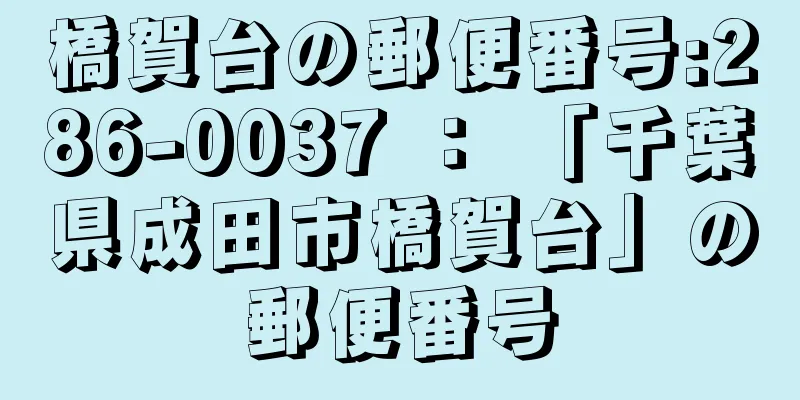 橋賀台の郵便番号:286-0037 ： 「千葉県成田市橋賀台」の郵便番号