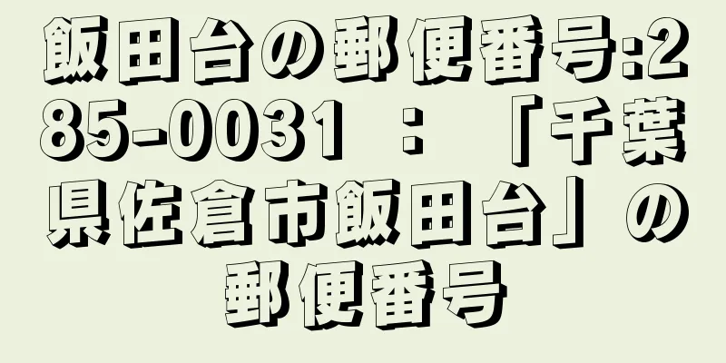 飯田台の郵便番号:285-0031 ： 「千葉県佐倉市飯田台」の郵便番号