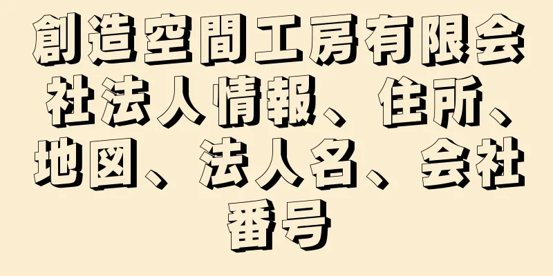 創造空間工房有限会社法人情報、住所、地図、法人名、会社番号
