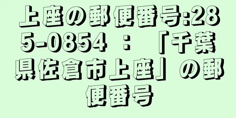 上座の郵便番号:285-0854 ： 「千葉県佐倉市上座」の郵便番号