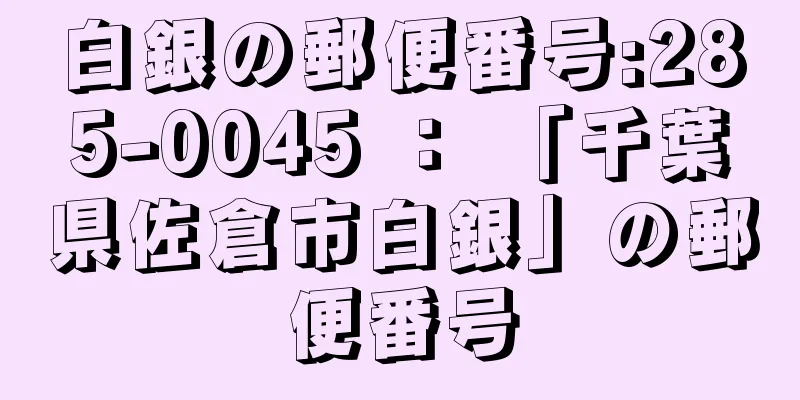 白銀の郵便番号:285-0045 ： 「千葉県佐倉市白銀」の郵便番号