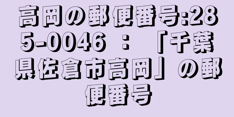 高岡の郵便番号:285-0046 ： 「千葉県佐倉市高岡」の郵便番号