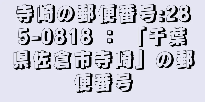 寺崎の郵便番号:285-0818 ： 「千葉県佐倉市寺崎」の郵便番号