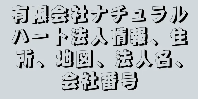 有限会社ナチュラルハート法人情報、住所、地図、法人名、会社番号
