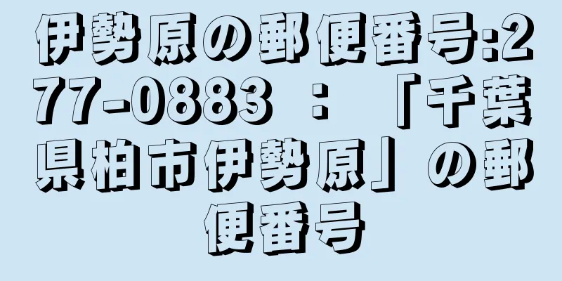 伊勢原の郵便番号:277-0883 ： 「千葉県柏市伊勢原」の郵便番号