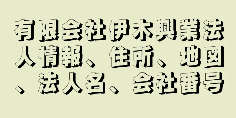 有限会社伊木興業法人情報、住所、地図、法人名、会社番号
