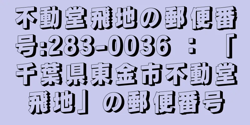 不動堂飛地の郵便番号:283-0036 ： 「千葉県東金市不動堂飛地」の郵便番号