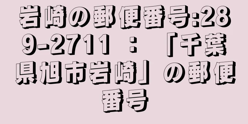岩崎の郵便番号:289-2711 ： 「千葉県旭市岩崎」の郵便番号