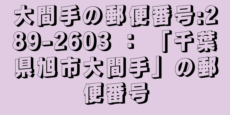 大間手の郵便番号:289-2603 ： 「千葉県旭市大間手」の郵便番号