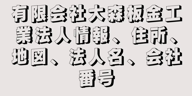 有限会社大森板金工業法人情報、住所、地図、法人名、会社番号