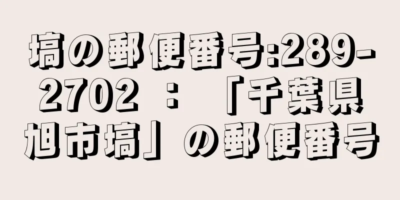 塙の郵便番号:289-2702 ： 「千葉県旭市塙」の郵便番号