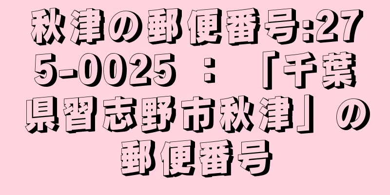 秋津の郵便番号:275-0025 ： 「千葉県習志野市秋津」の郵便番号