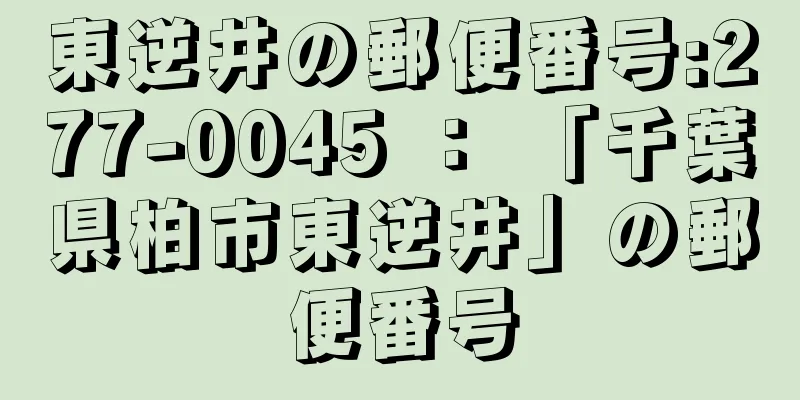 東逆井の郵便番号:277-0045 ： 「千葉県柏市東逆井」の郵便番号