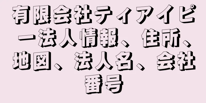 有限会社ティアイピー法人情報、住所、地図、法人名、会社番号