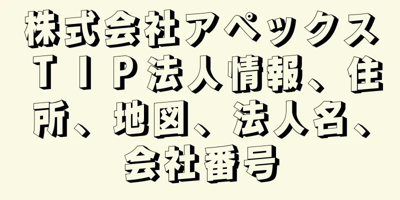株式会社アペックスＴＩＰ法人情報、住所、地図、法人名、会社番号