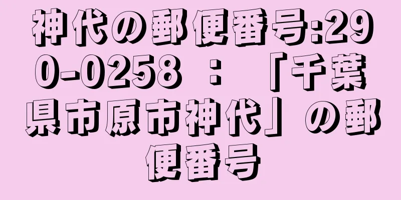 神代の郵便番号:290-0258 ： 「千葉県市原市神代」の郵便番号