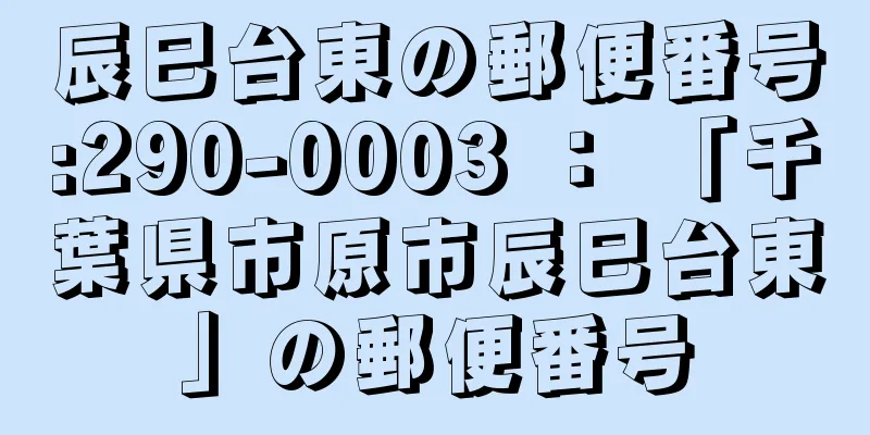 辰巳台東の郵便番号:290-0003 ： 「千葉県市原市辰巳台東」の郵便番号