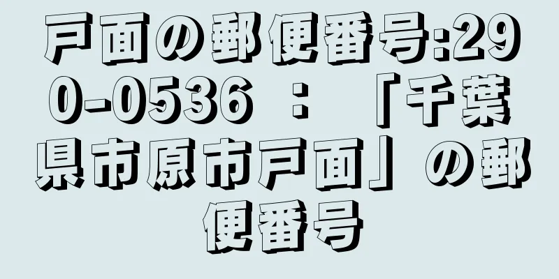 戸面の郵便番号:290-0536 ： 「千葉県市原市戸面」の郵便番号