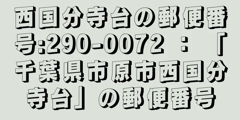 西国分寺台の郵便番号:290-0072 ： 「千葉県市原市西国分寺台」の郵便番号