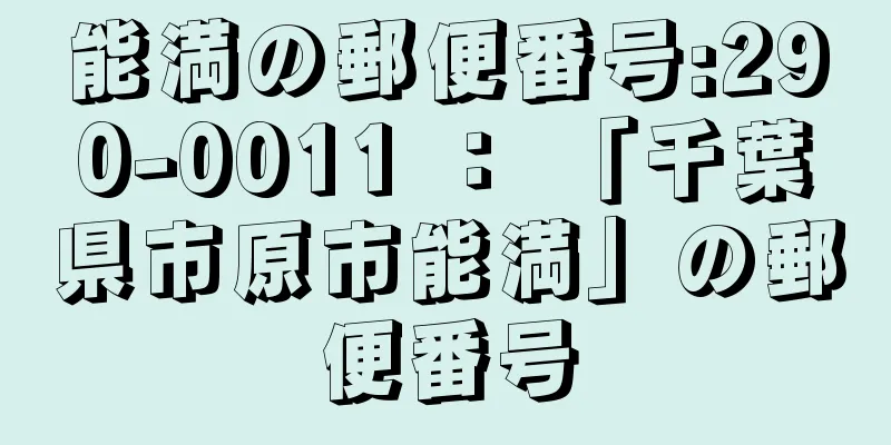 能満の郵便番号:290-0011 ： 「千葉県市原市能満」の郵便番号