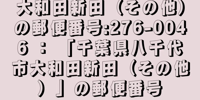 大和田新田（その他）の郵便番号:276-0046 ： 「千葉県八千代市大和田新田（その他）」の郵便番号