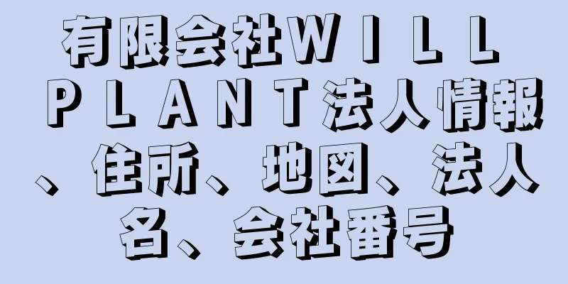 有限会社ＷＩＬＬ　ＰＬＡＮＴ法人情報、住所、地図、法人名、会社番号