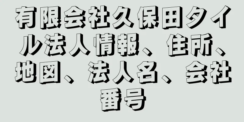 有限会社久保田タイル法人情報、住所、地図、法人名、会社番号