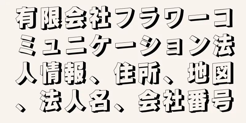 有限会社フラワーコミュニケーション法人情報、住所、地図、法人名、会社番号