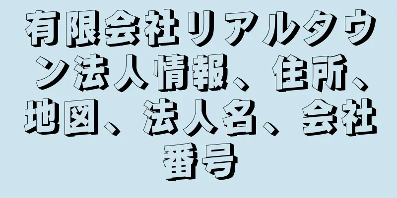 有限会社リアルタウン法人情報、住所、地図、法人名、会社番号