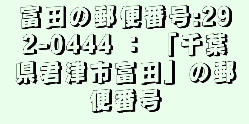 富田の郵便番号:292-0444 ： 「千葉県君津市富田」の郵便番号