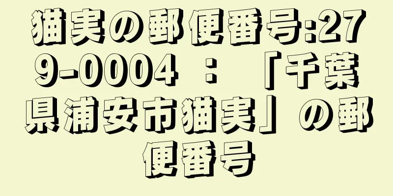 猫実の郵便番号:279-0004 ： 「千葉県浦安市猫実」の郵便番号