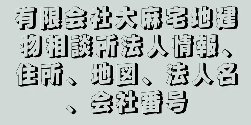 有限会社大麻宅地建物相談所法人情報、住所、地図、法人名、会社番号