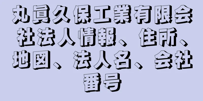 丸眞久保工業有限会社法人情報、住所、地図、法人名、会社番号
