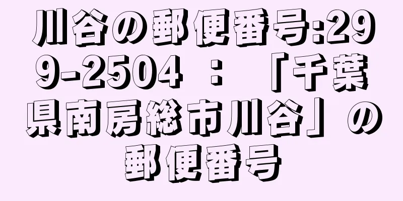 川谷の郵便番号:299-2504 ： 「千葉県南房総市川谷」の郵便番号