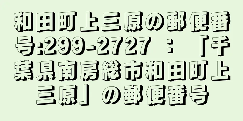 和田町上三原の郵便番号:299-2727 ： 「千葉県南房総市和田町上三原」の郵便番号