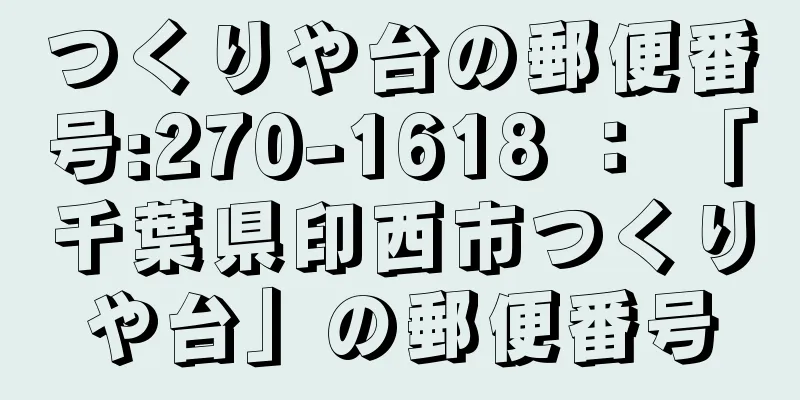つくりや台の郵便番号:270-1618 ： 「千葉県印西市つくりや台」の郵便番号