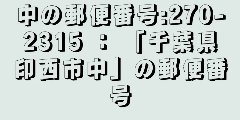 中の郵便番号:270-2315 ： 「千葉県印西市中」の郵便番号