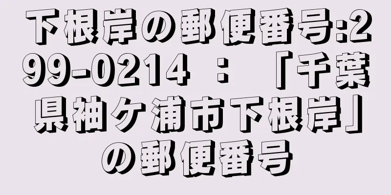 下根岸の郵便番号:299-0214 ： 「千葉県袖ケ浦市下根岸」の郵便番号
