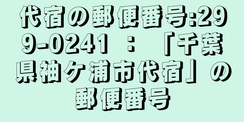 代宿の郵便番号:299-0241 ： 「千葉県袖ケ浦市代宿」の郵便番号